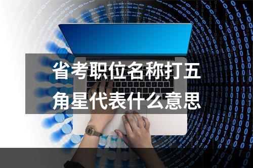 省考职位名称打五角星代表什么意思