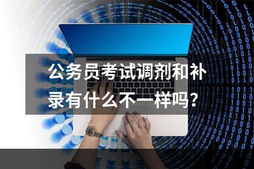 公务员考试调剂和补录有什么不一样吗？