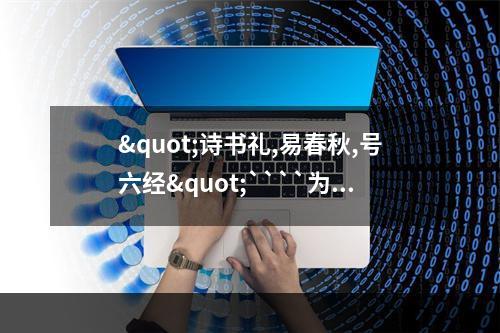 "诗书礼,易春秋,号六经"````为什么说是六经?哪六经?她与四书五经里的五经有什么区别?