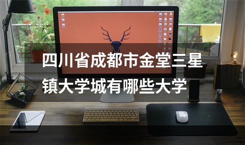 四川省成都市金堂三星镇大学城有哪些大学