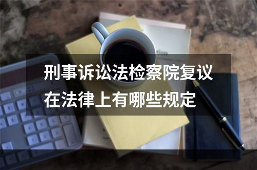 刑事诉讼法检察院复议在法律上有哪些规定