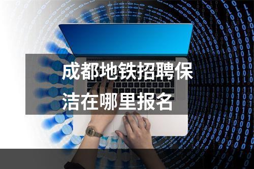 成都地铁招聘保洁在哪里报名