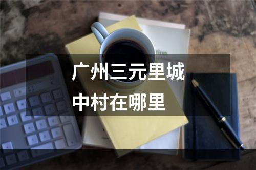 广州三元里城中村在哪里
