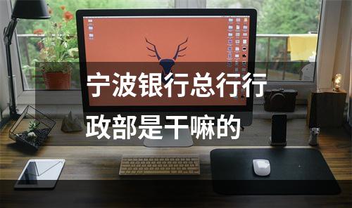宁波银行总行行政部是干嘛的