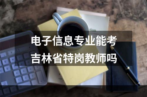 电子信息专业能考吉林省特岗教师吗