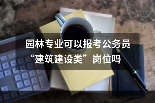 园林专业可以报考公务员“建筑建设类”岗位吗