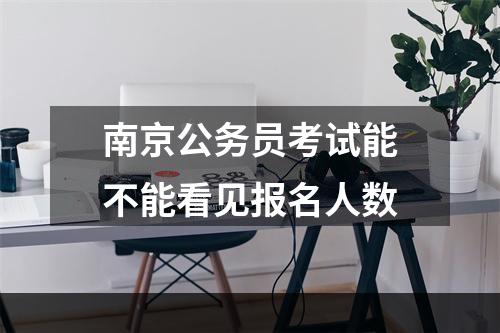 南京公务员考试能不能看见报名人数