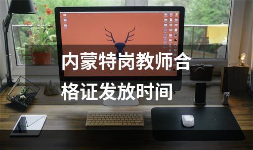 内蒙特岗教师合格证发放时间