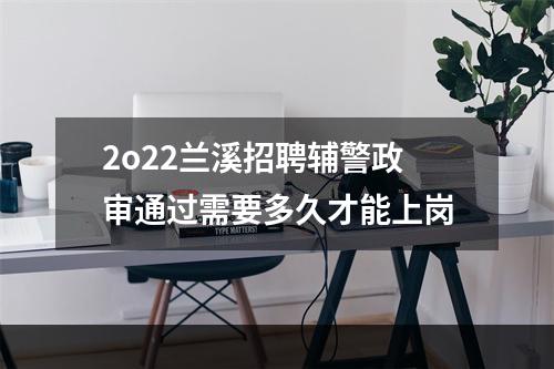 2o22兰溪招聘辅警政审通过需要多久才能上岗