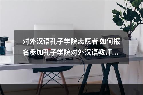对外汉语孔子学院志愿者 如何报名参加孔子学院对外汉语教师志愿者考试?
