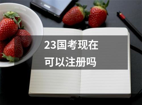 23国考现在可以注册吗