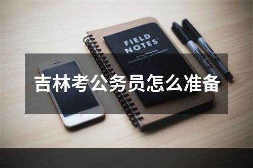 吉林考公务员怎么准备