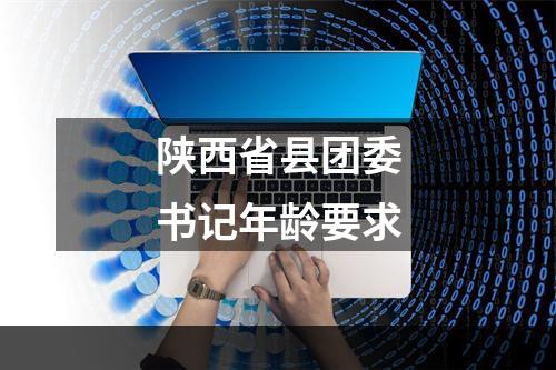 陕西省县团委书记年龄要求