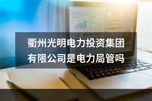 衢州光明电力投资集团有限公司是电力局管吗