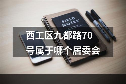 西工区九都路70号属于哪个居委会