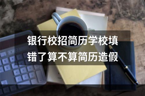 银行校招简历学校填错了算不算简历造假