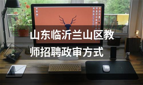 山东临沂兰山区教师招聘政审方式