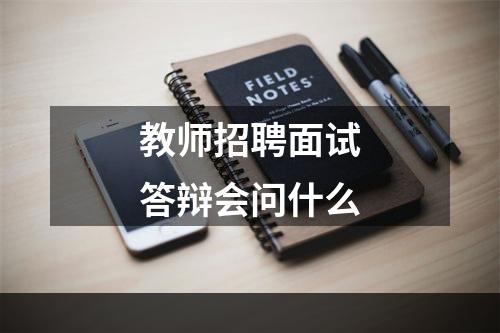 教师招聘面试答辩会问什么