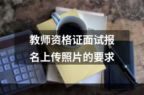 教师资格证面试报名上传照片的要求