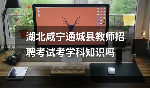 湖北咸宁通城县教师招聘考试考学科知识吗