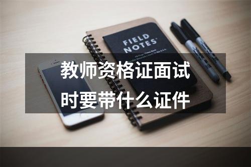 教师资格证面试时要带什么证件