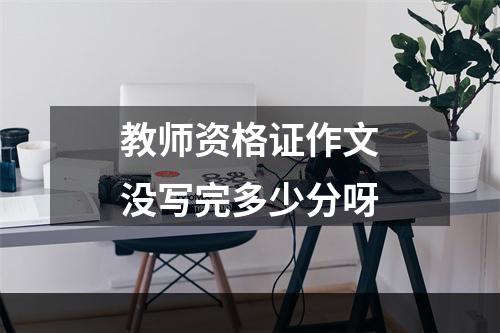 教师资格证作文没写完多少分呀