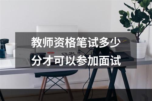 教师资格笔试多少分才可以参加面试