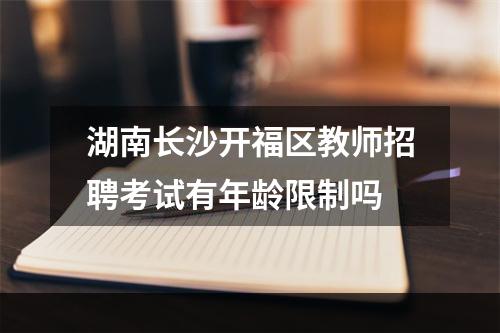 湖南长沙开福区教师招聘考试有年龄限制吗
