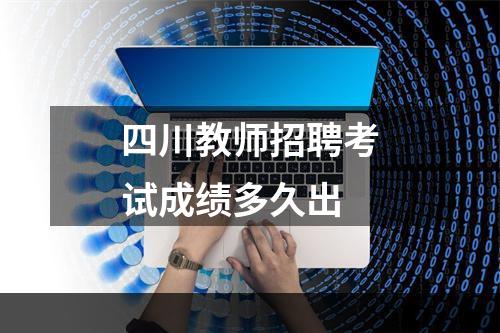 四川教师招聘考试成绩多久出