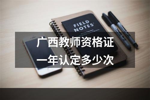 广西教师资格证一年认定多少次