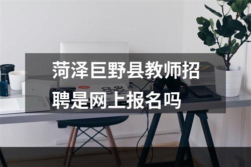 菏泽巨野县教师招聘是网上报名吗