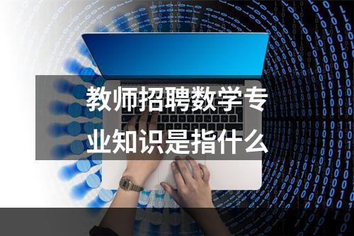教师招聘数学专业知识是指什么