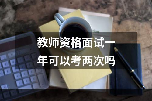 教师资格面试一年可以考两次吗