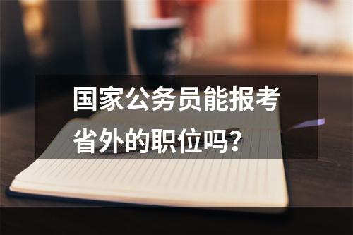 国家公务员能报考省外的职位吗？