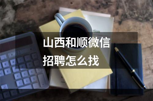 山西和顺微信招聘怎么找
