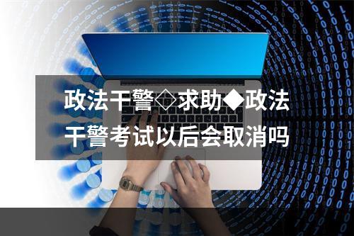 政法干警◇求助◆政法干警考试以后会取消吗