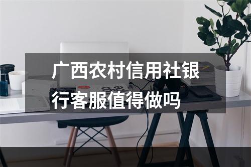 广西农村信用社银行客服值得做吗