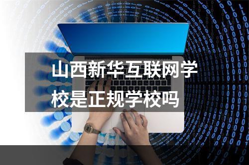 山西新华互联网学校是正规学校吗