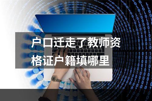 户口迁走了教师资格证户籍填哪里