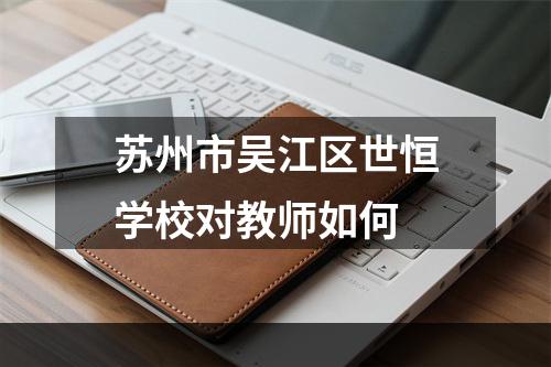 苏州市吴江区世恒学校对教师如何