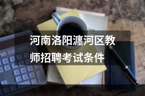 河南洛阳瀍河区教师招聘考试条件