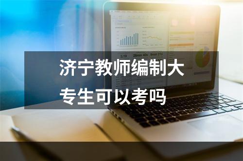 济宁教师编制大专生可以考吗