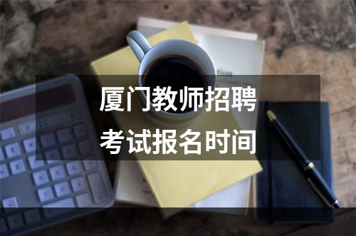 厦门教师招聘考试报名时间