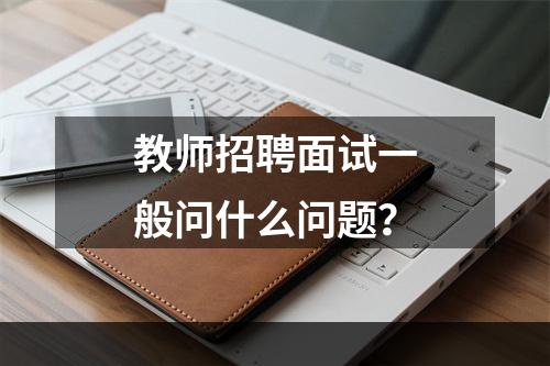 教师招聘面试一般问什么问题？