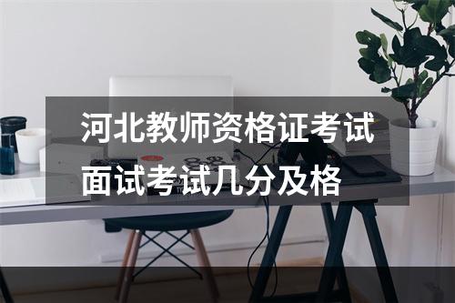 河北教师资格证考试面试考试几分及格
