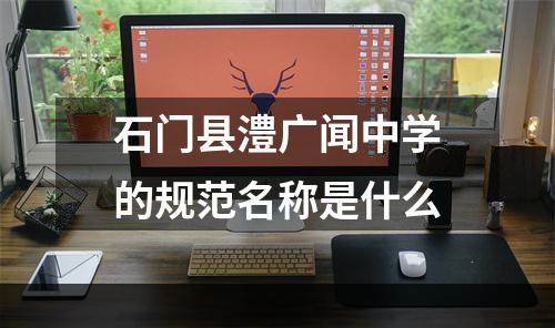 石门县澧广闻中学的规范名称是什么