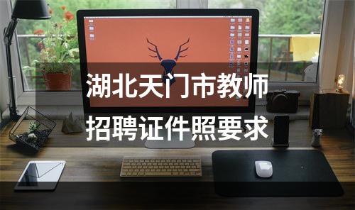 湖北天门市教师招聘证件照要求