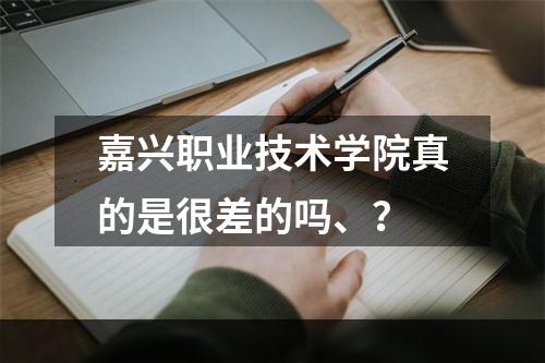 嘉兴职业技术学院真的是很差的吗、？