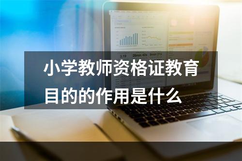 小学教师资格证教育目的的作用是什么