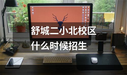 舒城二小北校区什么时候招生
